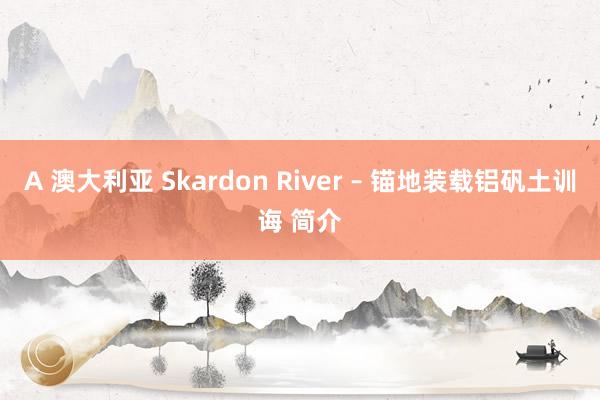 A 澳大利亚 Skardon River – 锚地装载铝矾土训诲 简介