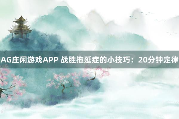 AG庄闲游戏APP 战胜拖延症的小技巧：20分钟定律