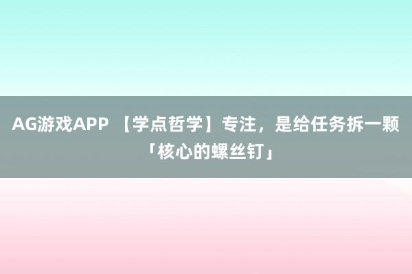 AG游戏APP 【学点哲学】专注，是给任务拆一颗「核心的螺丝钉」