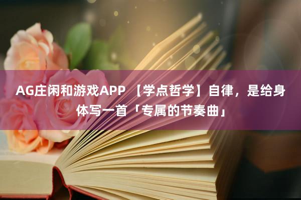 AG庄闲和游戏APP 【学点哲学】自律，是给身体写一首「专属的节奏曲」