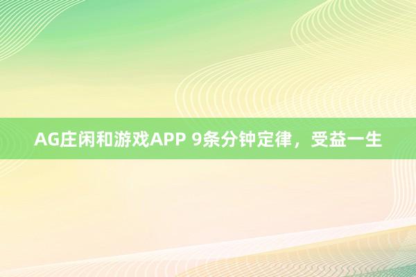 AG庄闲和游戏APP 9条分钟定律，受益一生