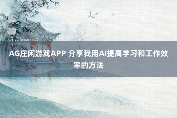 AG庄闲游戏APP 分享我用AI提高学习和工作效率的方法