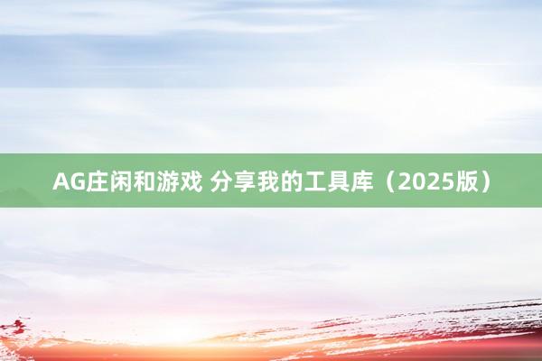 AG庄闲和游戏 分享我的工具库（2025版）