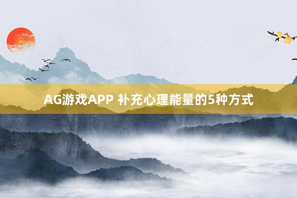 AG游戏APP 补充心理能量的5种方式