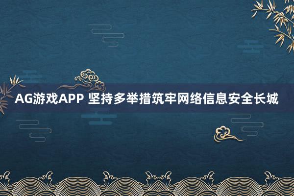 AG游戏APP 坚持多举措筑牢网络信息安全长城