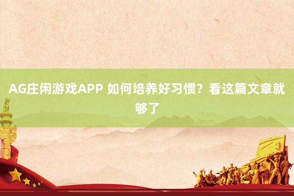 AG庄闲游戏APP 如何培养好习惯?看这篇文章就够了