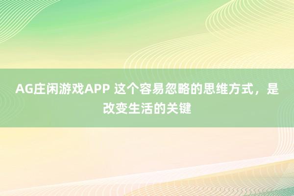 AG庄闲游戏APP 这个容易忽略的思维方式，是改变生活的关键