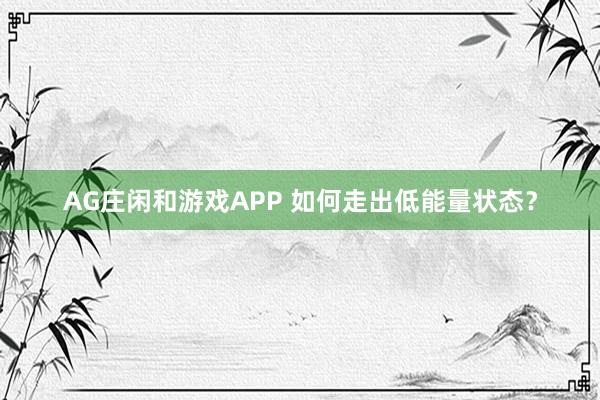 AG庄闲和游戏APP 如何走出低能量状态？