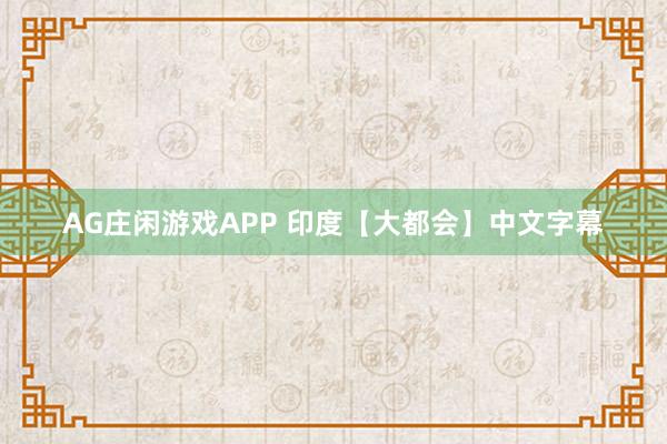 AG庄闲游戏APP 印度【大都会】中文字幕