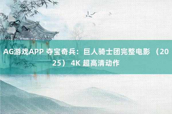AG游戏APP 夺宝奇兵：巨人骑士团完整电影 （2025） 4K 超高清动作