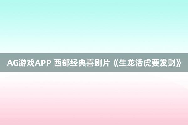 AG游戏APP 西部经典喜剧片《生龙活虎要发财》