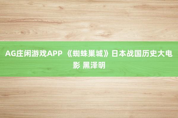 AG庄闲游戏APP 《蜘蛛巢城》日本战国历史大电影 黑泽明