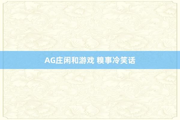 AG庄闲和游戏 糗事冷笑话