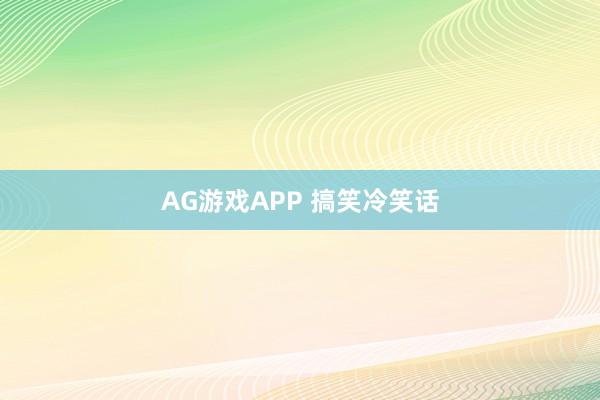 AG游戏APP 搞笑冷笑话