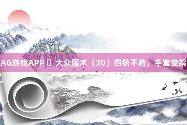 AG游戏APP ​大众魔术（30）四猜不着；手套变鸽