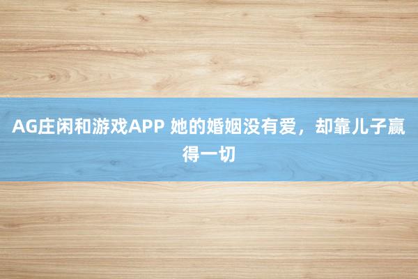 AG庄闲和游戏APP 她的婚姻没有爱,却靠儿子赢得一切