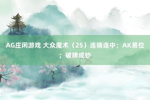 AG庄闲游戏 大众魔术(25)连猜连中;AK易位;破牌成钞