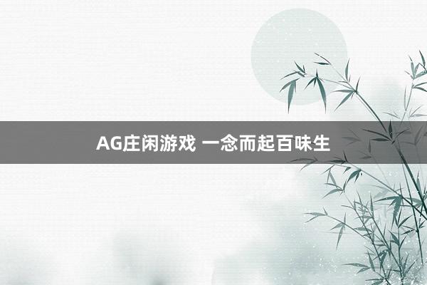 AG庄闲游戏 一念而起百味生