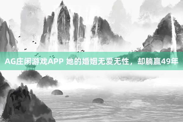 AG庄闲游戏APP 她的婚姻无爱无性,却躺赢49年