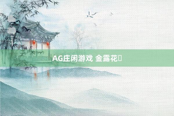 AG庄闲游戏 金露花‌