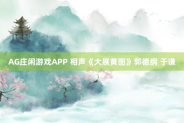AG庄闲游戏APP 相声《大展黄图》郭德纲 于谦