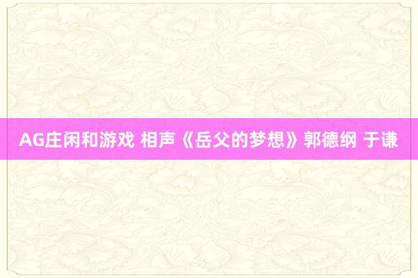 AG庄闲和游戏 相声《岳父的梦想》郭德纲 于谦