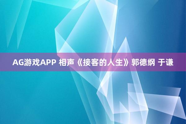 AG游戏APP 相声《接客的人生》郭德纲 于谦