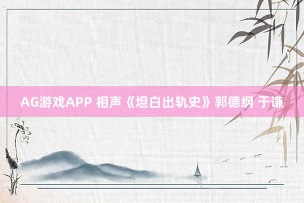 AG游戏APP 相声《坦白出轨史》郭德纲 于谦
