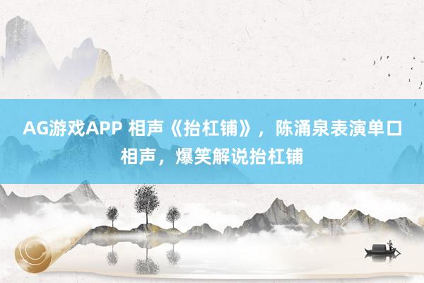 AG游戏APP 相声《抬杠铺》，陈涌泉表演单口相声，爆笑解说抬杠铺