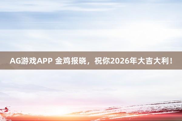 AG游戏APP 金鸡报晓,祝你2026年大吉大利!