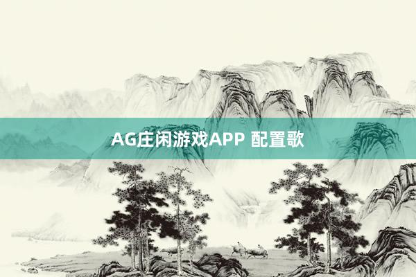 AG庄闲游戏APP 配置歌