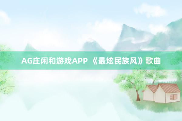 AG庄闲和游戏APP 《最炫民族风》歌曲