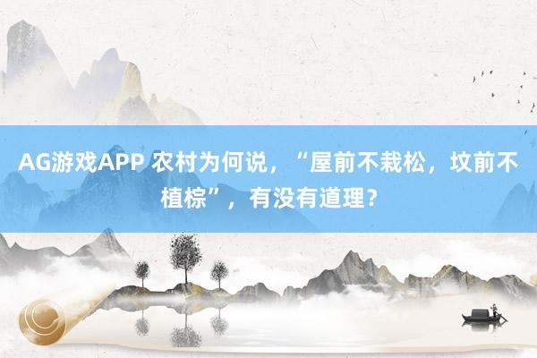 AG游戏APP 农村为何说，“屋前不栽松，坟前不植棕”，有没有道理？