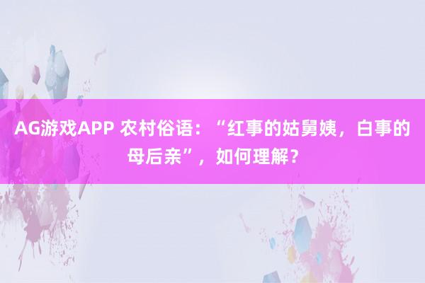 AG游戏APP 农村俗语：“红事的姑舅姨，白事的母后亲”，如何理解？