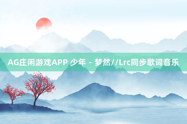 AG庄闲游戏APP 少年 - 梦然//Lrc同步歌词音乐