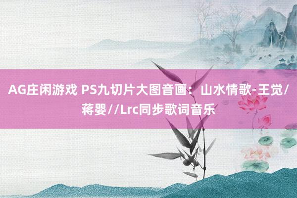 AG庄闲游戏 PS九切片大图音画：山水情歌-王觉/蒋婴//Lrc同步歌词音乐