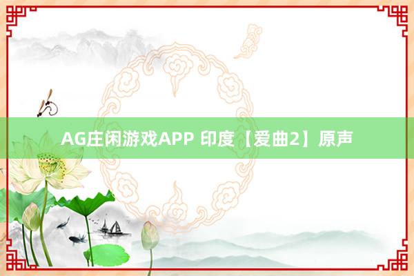 AG庄闲游戏APP 印度【爱曲2】原声