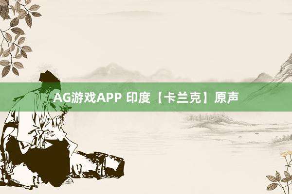 AG游戏APP 印度【卡兰克】原声