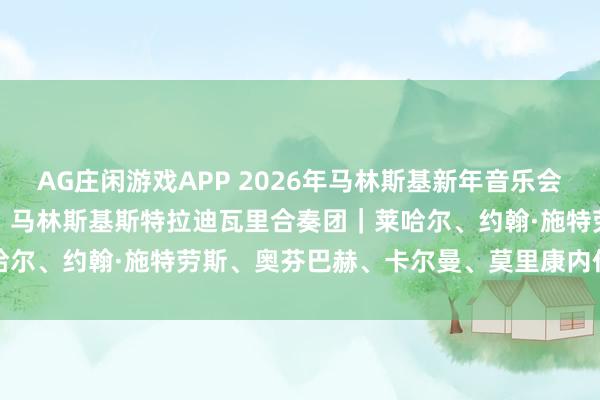 AG庄闲游戏APP 2026年马林斯基新年音乐会｜马林斯基芭蕾舞团、马林斯基斯特拉迪瓦里合奏团｜莱哈尔、约翰·施特劳斯、奥芬巴赫、卡尔曼、莫里康内作品