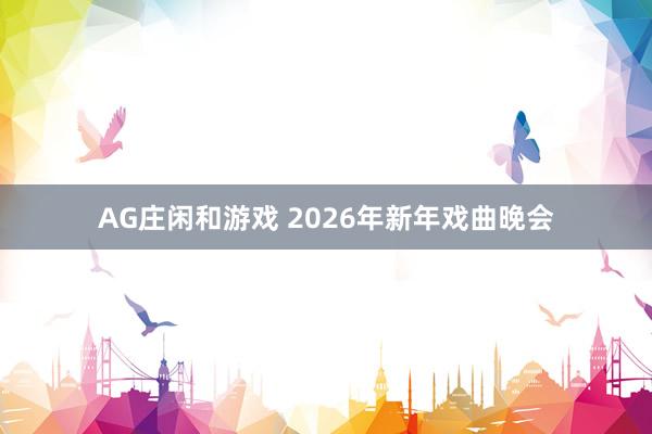 AG庄闲和游戏 2026年新年戏曲晚会