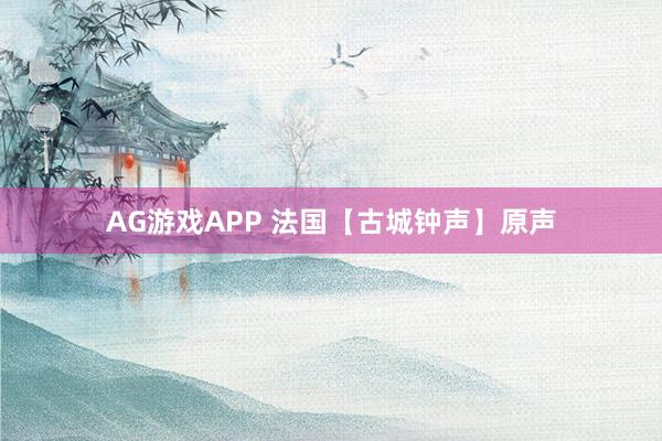 AG游戏APP 法国【古城钟声】原声