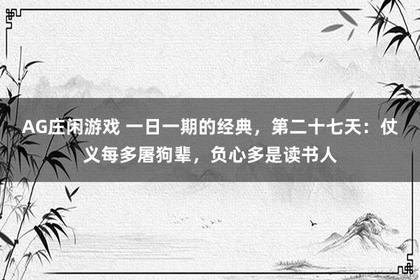 AG庄闲游戏 一日一期的经典，第二十七天：仗义每多屠狗辈，负心多是读书人
