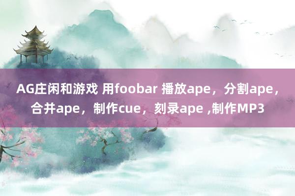 AG庄闲和游戏 用foobar 播放ape，分割ape，合并ape，制作cue，刻录ape ,制作MP3