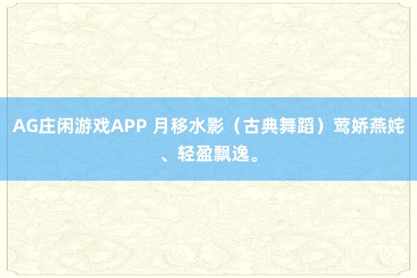 AG庄闲游戏APP 月移水影（古典舞蹈）莺娇燕姹、轻盈飘逸。