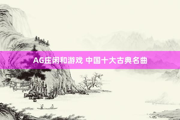 AG庄闲和游戏 中国十大古典名曲