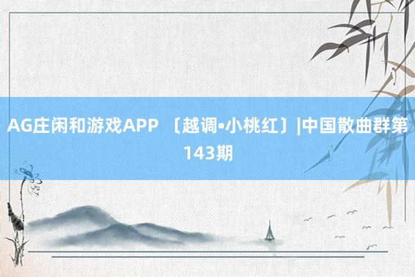 AG庄闲和游戏APP 〔越调•小桃红〕|中国散曲群第143期