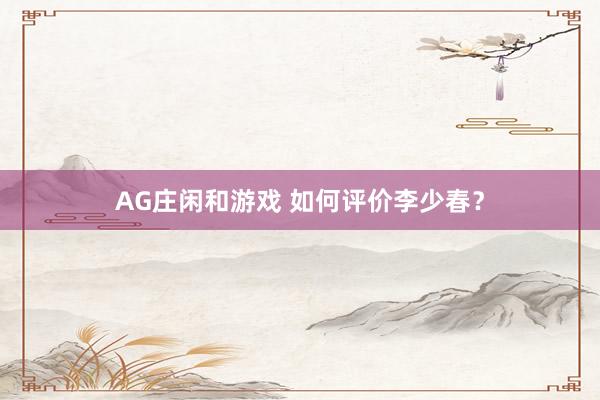 AG庄闲和游戏 如何评价李少春？