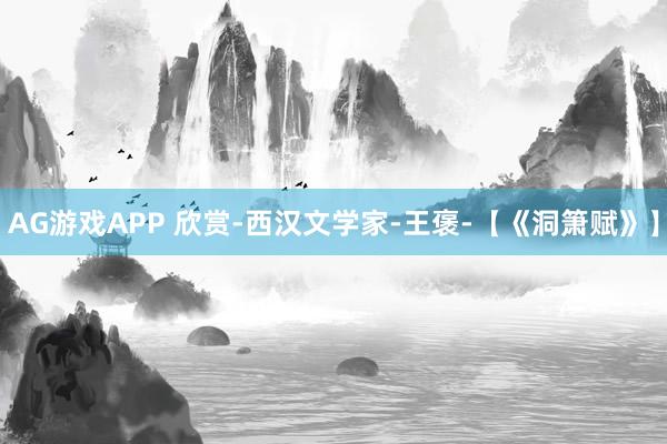 AG游戏APP 欣赏-西汉文学家-王褒-【《洞箫赋》】