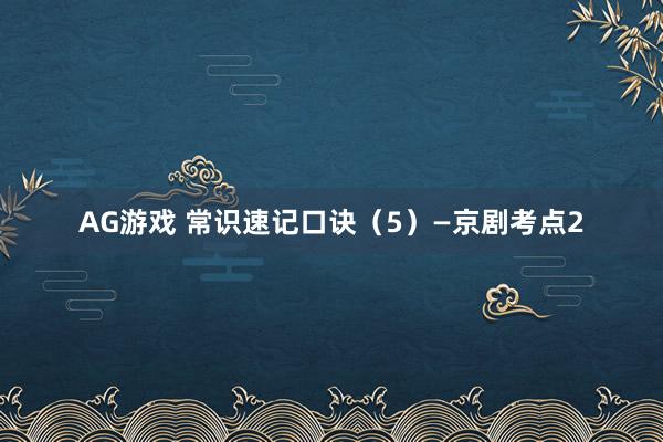 AG游戏 常识速记口诀（5）—京剧考点2