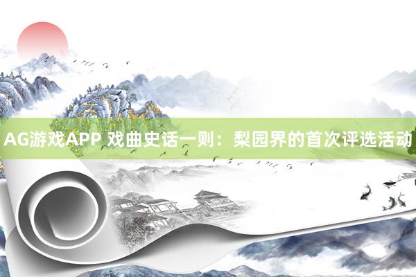 AG游戏APP 戏曲史话一则：梨园界的首次评选活动
